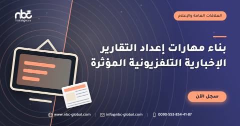 بناء مهارات إعداد التقارير الإخبارية التلفزيونية المؤثرة