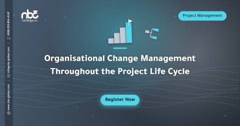 Organisational Change Management Throughout the Project Life Cycle