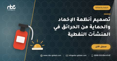 تصميم أنظمة الإخماد والحماية من الحرائق في المنشآت النفطية
