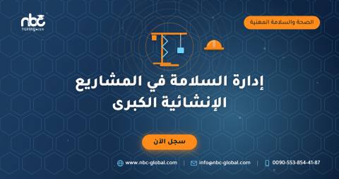 إدارة السلامة في المشاريع الإنشائية الكبرى