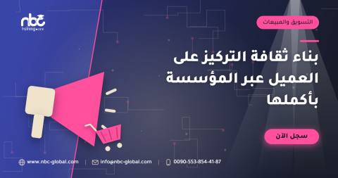 بناء ثقافة التركيز على العميل عبر المؤسسة بأكملها