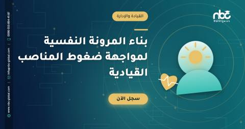 بناء المرونة النفسية لمواجهة ضغوط المناصب القيادية