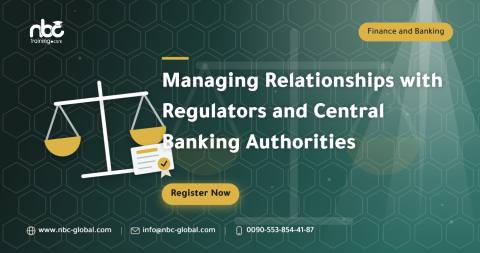 Managing Relationships with Regulators and Central Banking Authorities